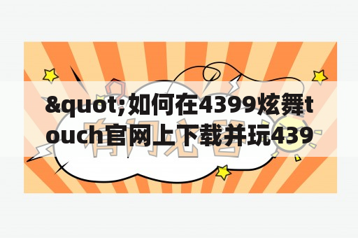 "如何在4399炫舞touch官网上下载并玩4399炫舞touch？"