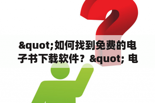 "如何找到免费的电子书下载软件？" 电子书下载软件是一种非常快速、简便的获取电子书的方式。对于那些喜欢阅读电子书的人来说，这是一个非常方便的方法。但是，如何找到可靠的和免费的电子书下载软件呢？