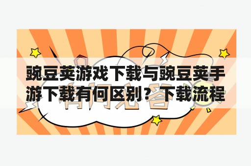 豌豆荚游戏下载与豌豆荚手游下载有何区别？下载流程和使用体验是否一样？ 