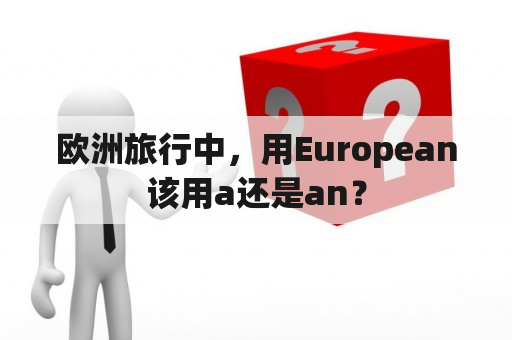 欧洲旅行中，用European该用a还是an？