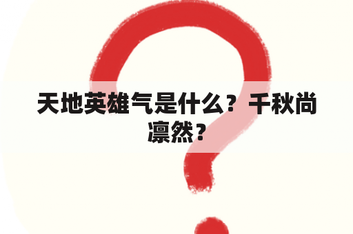 天地英雄气是什么？千秋尚凛然？