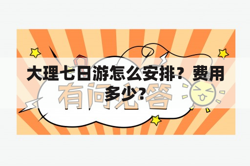 大理七日游怎么安排？费用多少？