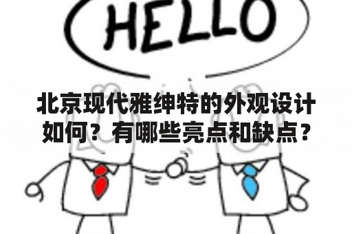 北京现代雅绅特的外观设计如何？有哪些亮点和缺点？此车型的内饰和配置如何？北京现代雅绅特的图片是什么样子的？