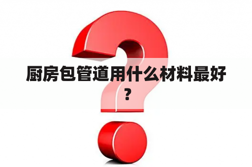 厨房包管道用什么材料最好？