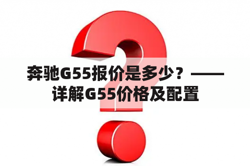 奔驰G55报价是多少？——详解G55价格及配置