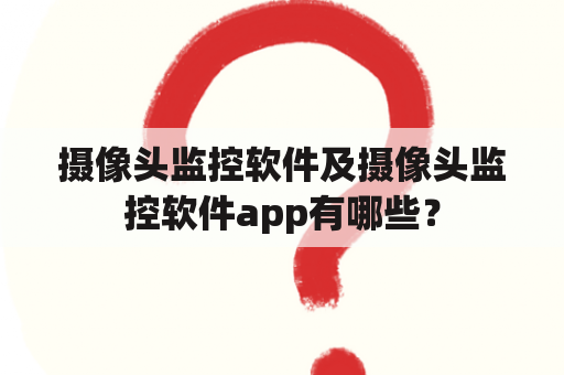 摄像头监控软件及摄像头监控软件app有哪些？