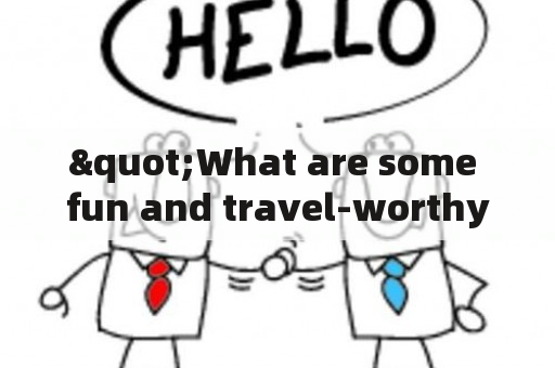 "What are some fun and travel-worthy places to visit?"