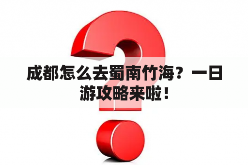 成都怎么去蜀南竹海？一日游攻略来啦！