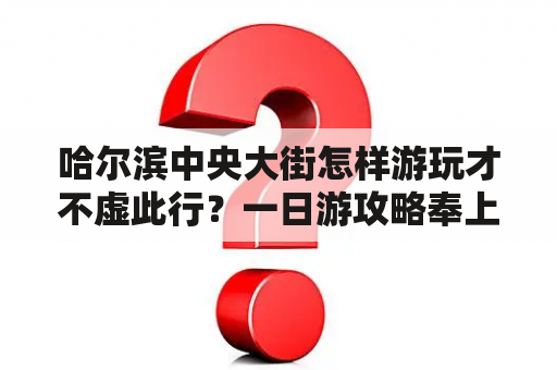 哈尔滨中央大街怎样游玩才不虚此行？一日游攻略奉上！