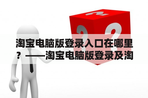 淘宝电脑版登录入口在哪里？——淘宝电脑版登录及淘宝电脑版登录入口