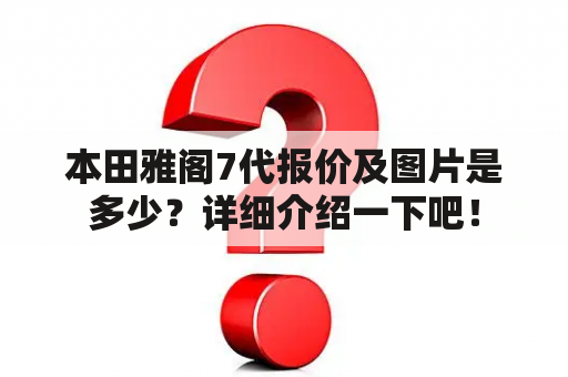 本田雅阁7代报价及图片是多少？详细介绍一下吧！