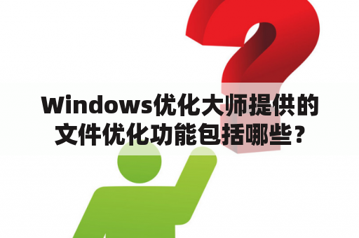 Windows优化大师提供的文件优化功能包括哪些？