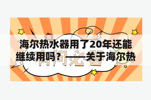 海尔热水器用了20年还能继续用吗？——关于海尔热水器长久使用的探讨