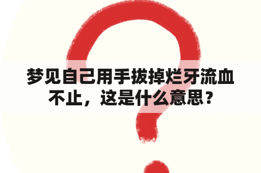 梦见自己用手拔掉烂牙流血不止，这是什么意思？