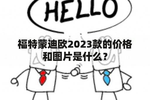 福特蒙迪欧2023款的价格和图片是什么？