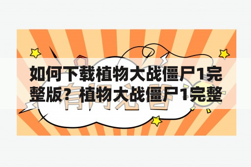 如何下载植物大战僵尸1完整版？植物大战僵尸1完整版是一款老少皆宜的益智游戏，许多玩家都非常喜欢，但是如何下载到完整版呢？