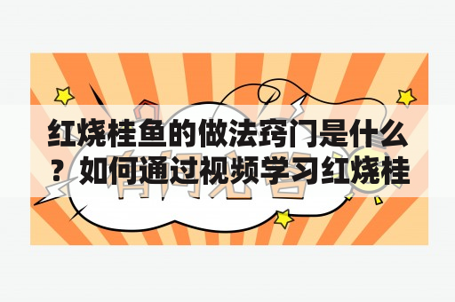 红烧桂鱼的做法窍门是什么？如何通过视频学习红烧桂鱼的做法窍门？