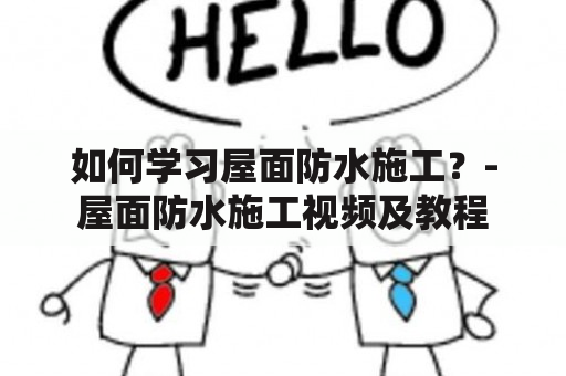 如何学习屋面防水施工？-屋面防水施工视频及教程