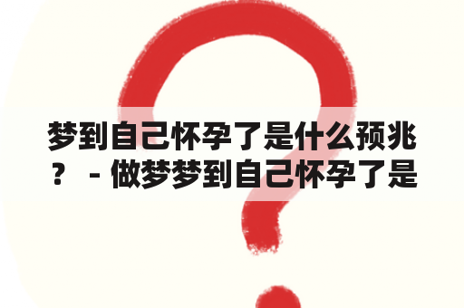 梦到自己怀孕了是什么预兆？ - 做梦梦到自己怀孕了是什么预兆