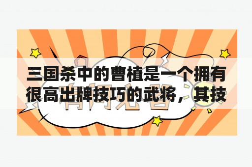 三国杀中的曹植是一个拥有很高出牌技巧的武将，其技能也是相当有特色的。那么，接下来就让我们来了解一下三国杀曹植技能解析吧！