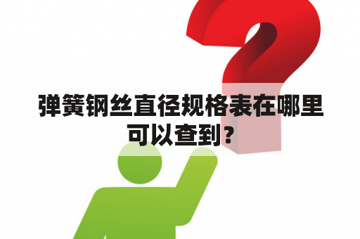 弹簧钢丝直径规格表在哪里可以查到？