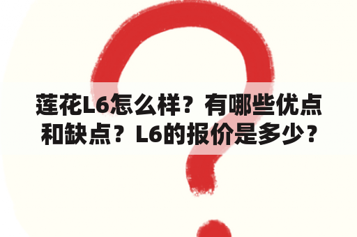 莲花L6怎么样？有哪些优点和缺点？L6的报价是多少？有哪些不同配置的图片可以参考？