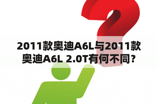 2011款奥迪A6L与2011款奥迪A6L 2.0T有何不同？