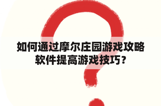 如何通过摩尔庄园游戏攻略软件提高游戏技巧？