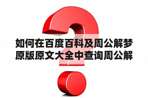 如何在百度百科及周公解梦原版原文大全中查询周公解梦？百度百科是一个权威且广泛使用的中文百科，其中包含大量关于周公解梦的信息。在百度百科首页的搜索框中，输入“周公解梦”，即可跳转至该词条的页面。该页面详细介绍了周公解梦的历史、流传、分类、解释以及相关的书籍和研究成果。同时，页面上还提供了多种相关的链接、图片和参考资料，可以帮助用户更全面地了解周公解梦。