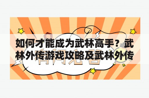 如何才能成为武林高手？武林外传游戏攻略及武林外传游戏攻略大全