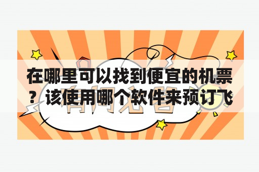 在哪里可以找到便宜的机票？该使用哪个软件来预订飞机票？