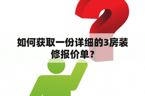 如何获取一份详细的3房装修报价单？