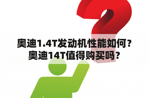 奥迪1.4T发动机性能如何？奥迪14T值得购买吗？