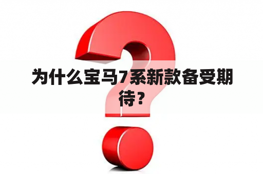 为什么宝马7系新款备受期待？