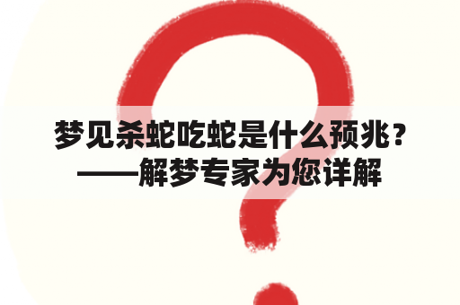 梦见杀蛇吃蛇是什么预兆？——解梦专家为您详解