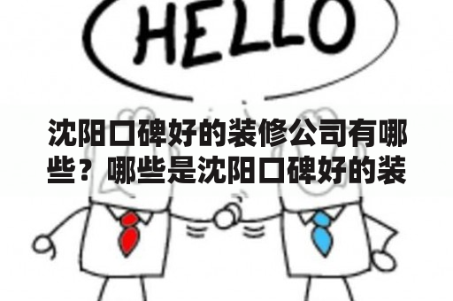 沈阳口碑好的装修公司有哪些？哪些是沈阳口碑好的装修公司？怎么选择最合适的沈阳口碑好的装修公司呢？下面就来为大家介绍一些口碑好的沈阳装修公司以及相关的排名情况。