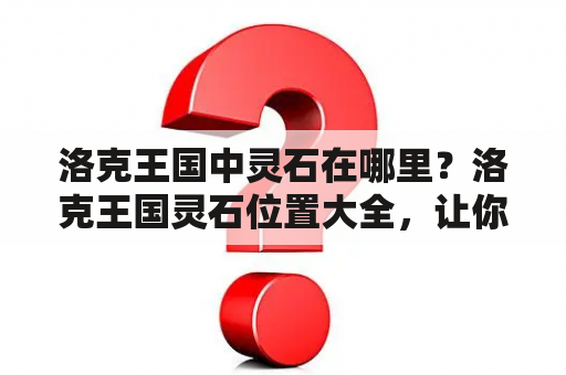 洛克王国中灵石在哪里？洛克王国灵石位置大全，让你轻松找到。