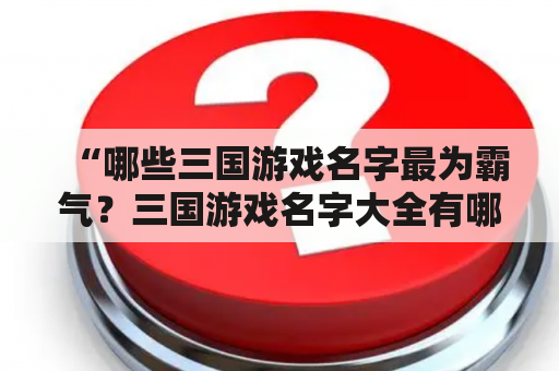 “哪些三国游戏名字最为霸气？三国游戏名字大全有哪些？”