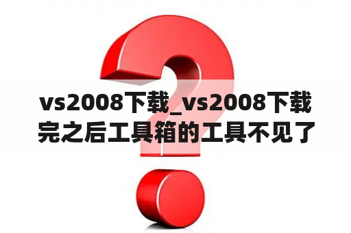 vs2008下载_vs2008下载完之后工具箱的工具不见了是为什么