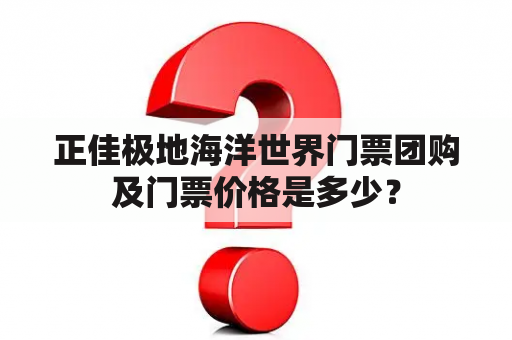 正佳极地海洋世界门票团购及门票价格是多少？