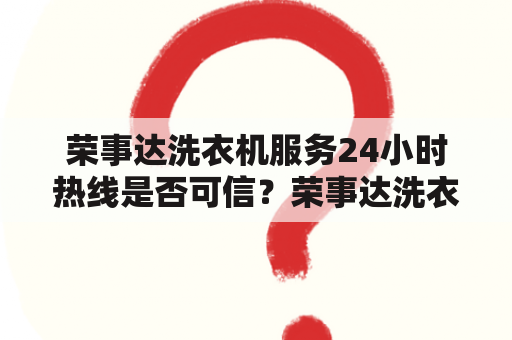 荣事达洗衣机服务24小时热线是否可信？荣事达洗衣机服务24小时热线官方电话是多少？