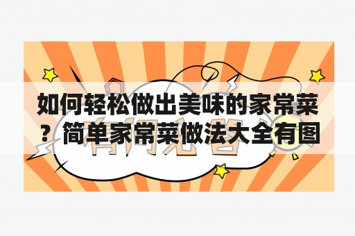 如何轻松做出美味的家常菜？简单家常菜做法大全有图及简单家常菜谱大全及做法图解，为您提供最全面的家常菜做法和菜谱参考。