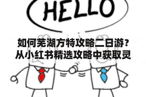 如何芜湖方特攻略二日游？从小红书精选攻略中获取灵感！