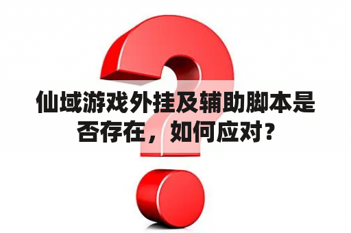 仙域游戏外挂及辅助脚本是否存在，如何应对？