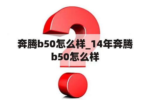 奔腾b50怎么样_14年奔腾b50怎么样