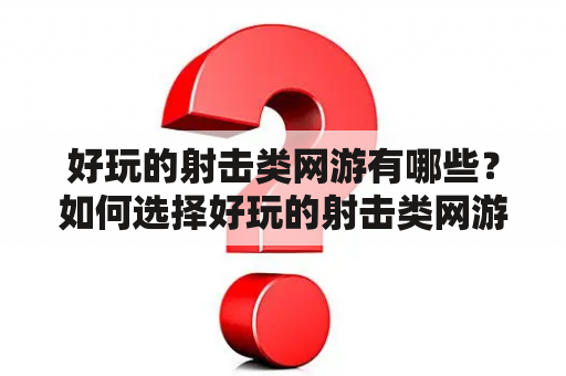 好玩的射击类网游有哪些？如何选择好玩的射击类网游？好玩的射击类网游排行榜是怎么样的？