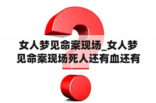 女人梦见命案现场_女人梦见命案现场死人还有血还有鬼