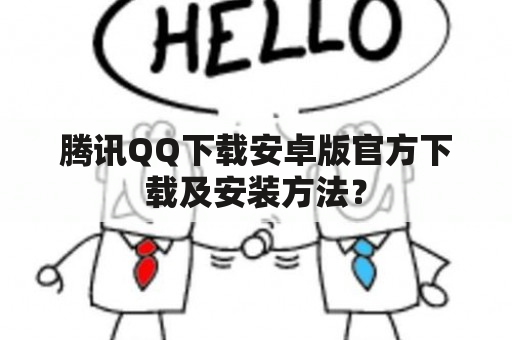 腾讯QQ下载安卓版官方下载及安装方法？