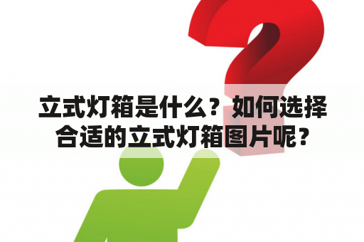 立式灯箱是什么？如何选择合适的立式灯箱图片呢？