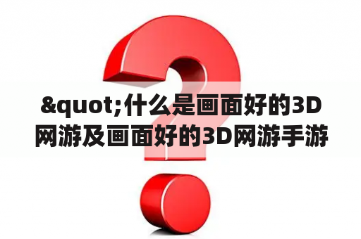 "什么是画面好的3D网游及画面好的3D网游手游？"